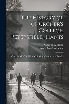 portada The History of Churcher's College, Petersfield, Hants: With a Sketch of the Life of mr. Richard Churcher, the Founder (en Inglés)
