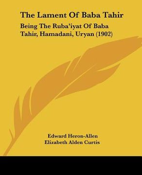 portada the lament of baba tahir: being the ruba'iyat of baba tahir, hamadani, uryan (1902) (en Inglés)