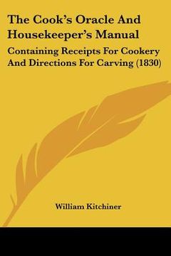 portada the cook's oracle and housekeeper's manual: containing receipts for cookery and directions for carving (1830) (en Inglés)