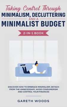portada Taking Control Through Minimalism, Decluttering and a Minimalist Budget 2-in-1 Book: Discover how to Embrace Minimalism, Detach from the Unnecessary,