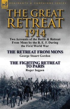 portada The Great Retreat, 1914: Two Accounts of the Battle & Retreat from Mons by the B. E. F. During the First World War-The Retreat from Mons by Geo (in English)