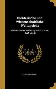 portada Dichterische und Wissenschaftliche Weltansicht: Mit Besonderer Beziehung auf Don Juan, Faust, und Di (en Inglés)