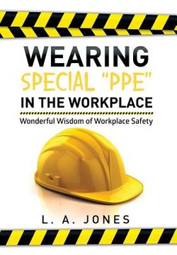 portada Wearing Special "Ppe" in the Workplace: Wonderful Wisdom of Workplace Safety (in English)
