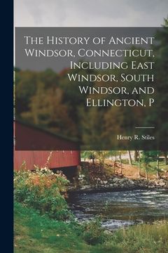 portada The History of Ancient Windsor, Connecticut, Including East Windsor, South Windsor, and Ellington, P