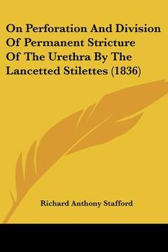 portada on perforation and division of permanent stricture of the urethra by the lancetted stilettes (1836) (en Inglés)