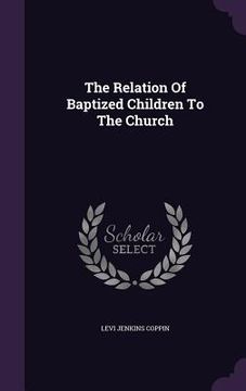 portada The Relation Of Baptized Children To The Church (en Inglés)