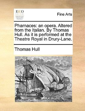 portada pharnaces: an opera. altered from the italian. by thomas hull. as it is performed at the theatre royal in drury-lane. (en Inglés)
