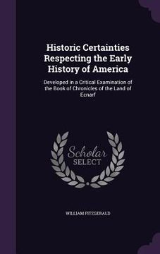 portada Historic Certainties Respecting the Early History of America: Developed in a Critical Examination of the Book of Chronicles of the Land of Ecnarf (en Inglés)