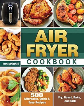 portada Air Fryer Cookbook: 500 Affordable, Quick & Easy Recipes to Fry, Roast, Bake, and Grill (in English)