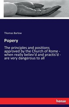 portada Popery: The principles and positions approved by the Church of Rome - when really believ'd and practis'd - are very dangerous (in English)