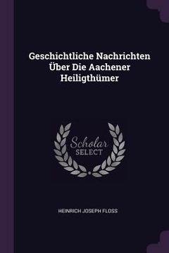 portada Geschichtliche Nachrichten Über Die Aachener Heiligthümer (en Inglés)