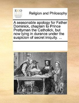 portada a seasonable apology for father dominick, chaplain to prince prettyman the catholick, but now lying in durance under the suspicion of secret iniquit (in English)