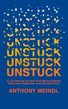 portada Unstuck: A Life Manual On How To Be More Creative, Overcome Your Obstacles, and Get Shit Done (en Inglés)