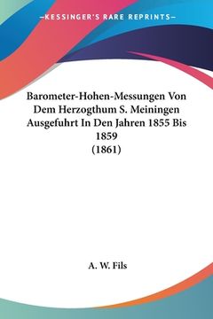 portada Barometer-Hohen-Messungen Von Dem Herzogthum S. Meiningen Ausgefuhrt In Den Jahren 1855 Bis 1859 (1861) (in German)