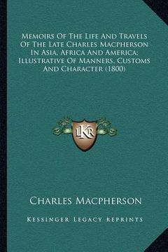 portada memoirs of the life and travels of the late charles macpherson in asia, africa and america; illustrative of manners, customs and character (1800) (in English)