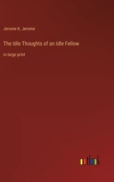 portada The Idle Thoughts of an Idle Fellow: in large print (en Inglés)