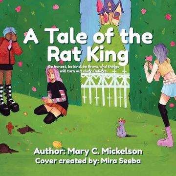portada A Tale of the Rat King: Be honest, be kind, be brave, and things will turn out okay. Believe. (en Inglés)