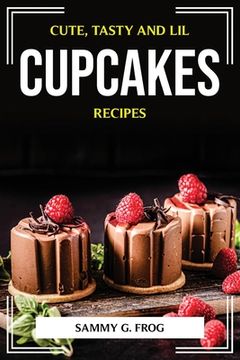 portada Cute, Tasty and Lil Cupcakes Recipes (en Inglés)