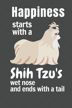 portada Happiness starts with a Shih Tzu's wet nose and ends with a tail: For Shih Tzu Dog Fans (en Inglés)