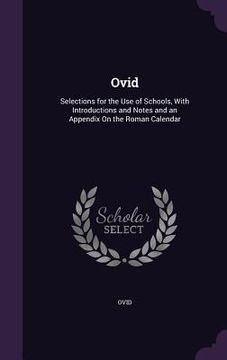 portada Ovid: Selections for the Use of Schools, With Introductions and Notes and an Appendix On the Roman Calendar (en Inglés)