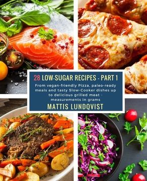 portada 28 Low-Sugar Recipes - Part 1 - measurements in grams: From vegan-friendly Pizza, paleo-ready meals and tasty Slow-Cooker dishes up to delicious grill (in English)