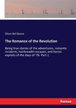 portada The Romance of the Revolution: Being true stories of the adventures, romantic incidents, hairbreadth escapes, and heroic exploits of the days of '76.