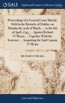 portada Proceedings of a General Court Martial, Held in the Barracks of Dublin, on Monday the 30th of March, ... to the 6th of April, 1795, ... Against Richar (en Inglés)