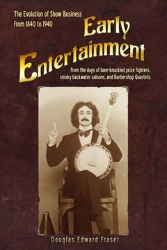 portada Early Entertainment: The Evolution of Show Business from 1840 to 1940. From the days of bare knuckled prize fighters, smoky back water salo (en Inglés)