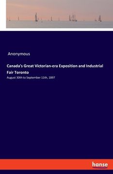portada Canada's Great Victorian-Era Exposition and Industrial Fair Toronto: August 30Th to September 11Th, 1897 (en Inglés)