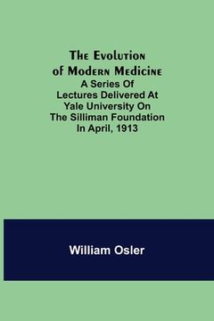portada The Evolution of Modern Medicine; A Series of Lectures Delivered at Yale University on the Silliman Foundation in April, 1913 (in English)