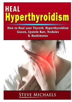 portada Heal Your Thyroid: Treat Hyperthyroidism, Graves, Nodules, Weight Gain, Epstein Barr, & Hashimotos (en Inglés)