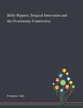 portada Belly-Rippers, Surgical Innovation and the Ovariotomy Controversy (en Inglés)