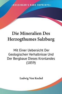 portada Die Mineralien Des Herzogthumes Salzburg: Mit Einer Uebersicht Der Geologischen Verhaltnisse Und Der Bergbaue Dieses Kronlandes (1859) (in German)