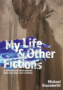 portada My Life & Other Fictions: A collection of short stories and why they were written