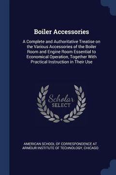 portada Boiler Accessories: A Complete and Authoritative Treatise on the Various Accessories of the Boiler Room and Engine Room Essential to Econo (en Inglés)