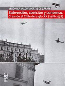 portada Subversión, Coerción y Consenso. Creando el Chile del Siglo xx (1918-1938) (in Spanish)