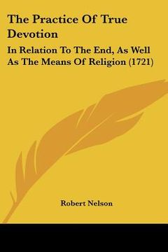 portada the practice of true devotion: in relation to the end, as well as the means of religion (1721) (en Inglés)