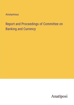 portada Report and Proceedings of Committee on Banking and Currency (en Inglés)