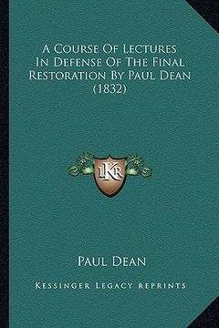 portada a course of lectures in defense of the final restoration by paul dean (1832) (en Inglés)