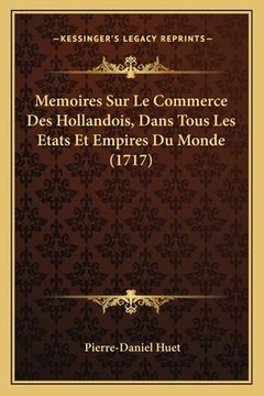 portada Memoires Sur Le Commerce Des Hollandois, Dans Tous Les Etats Et Empires Du Monde (1717) (en Francés)