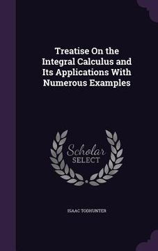 portada Treatise On the Integral Calculus and Its Applications With Numerous Examples (in English)