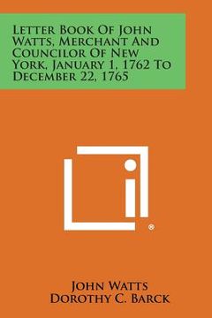 portada letter book of john watts, merchant and councilor of new york, january 1, 1762 to december 22, 1765 (en Inglés)