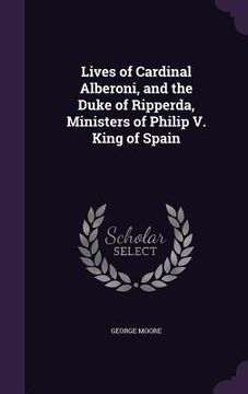 portada Lives of Cardinal Alberoni, and the Duke of Ripperda, Ministers of Philip V. King of Spain (en Inglés)