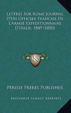 portada Lettres Sur Rome Journal D'Un Officier Francais De L'Armee Expeditionnaire D'Italie, 1849 (1850) (en Francés)