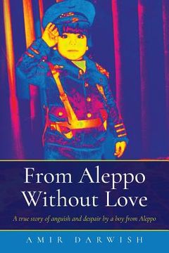 portada From Aleppo Without Love: A true story of anguish and despair by a boy from Aleppo (in English)
