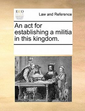 portada an act for establishing a militia in this kingdom. (en Inglés)