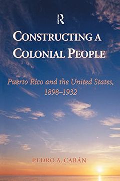 portada Constructing a Colonial People: Puerto Rico and the United States, 1898-1932 (in English)