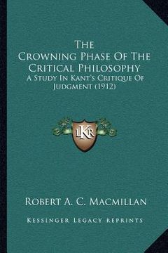 portada the crowning phase of the critical philosophy: a study in kant's critique of judgment (1912) (en Inglés)