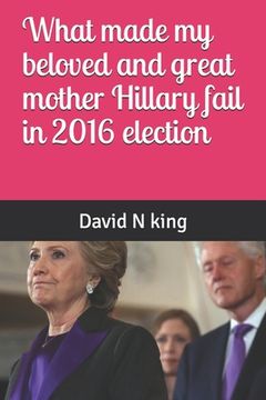 portada What made my beloved and great mother Hillary fail in 2016 election (en Inglés)