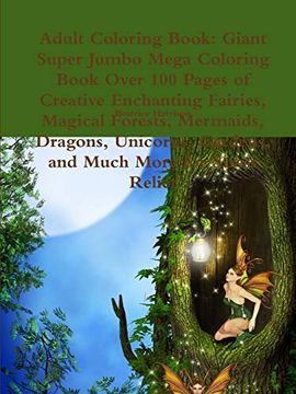 portada Adult Coloring Book: Giant Super Jumbo Mega Coloring Book Over 100 Pages of Creative Enchanting Fairies, Magical Forests, Mermaids, Dragons, Unicorns, Gardens, and Much More for Stress Relief 